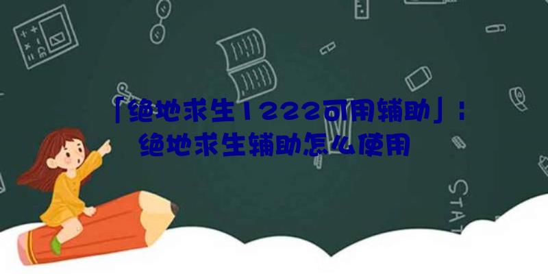 「绝地求生1222可用辅助」|绝地求生辅助怎么使用